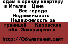 сдам в аренду квартиру в Италии › Цена ­ 1 000 - Все города Недвижимость » Недвижимость за границей   . Кировская обл.,Захарищево п.